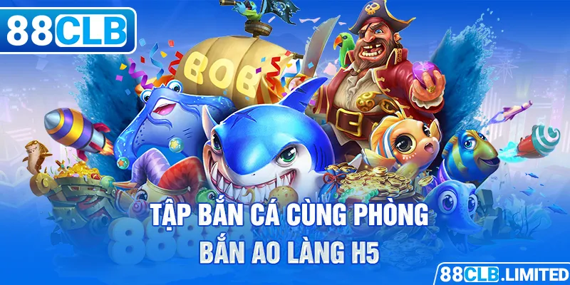 Tập bắn cá cùng phòng bắn Ao Làng H5