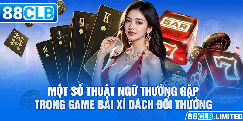 Một số thuật ngữ thường gặp trong game bài xì dách đổi thưởng