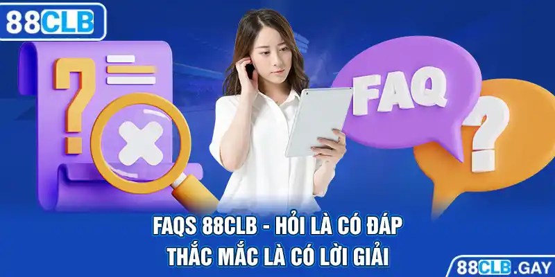 FAQs 88CLB - Hỏi là có đáp, thắc mắc là có lời giải