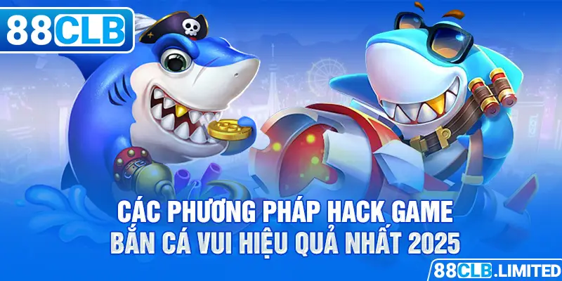 Các phương pháp hack game bắn cá vui hiệu quả nhất 2025